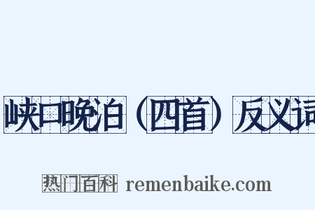 峡口晚泊（四首）反义词是什么意思的图片